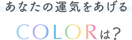 あなたの運気をあげるCOLORは？