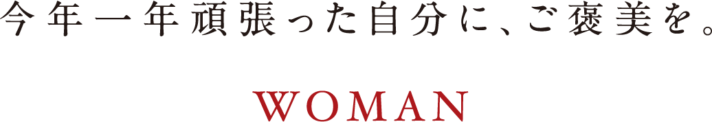 今年一年頑張った自分に、ご褒美を。 WOMAN